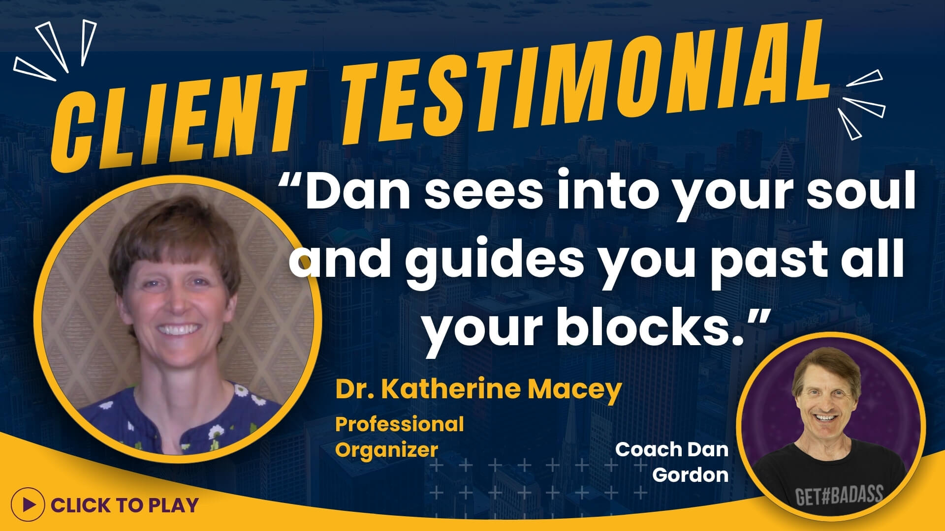 Dr. Katherine Macey, Professional Organizer, lauds Coach Dan Gordon for his insightful guidance past personal blocks, featured with a 'Click to Play' video testimony.