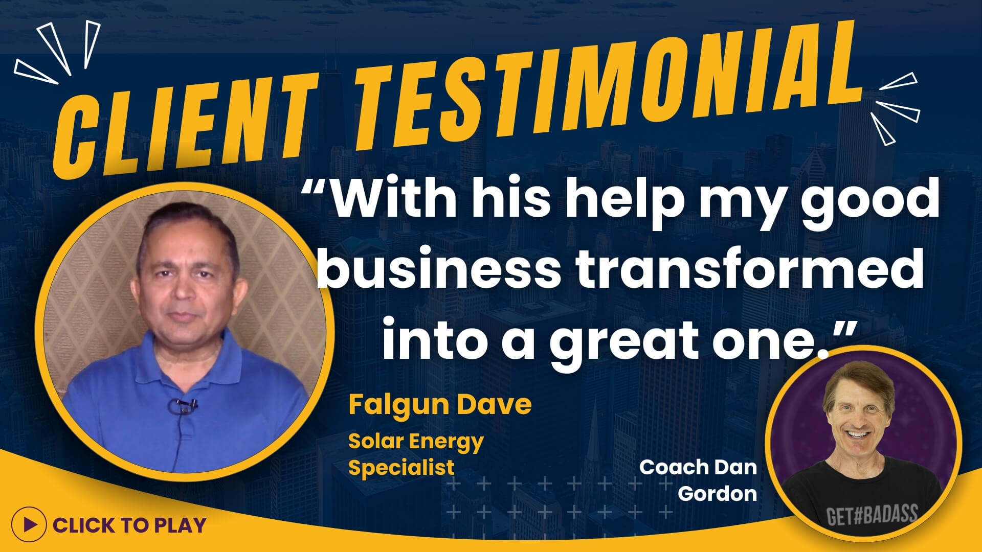 Falgun Dave, a Solar Energy Specialist, shares in his testimonial how Coach Dan Gordon transformed his good business into a great one, with a 'Click to Play' video testimonial.
