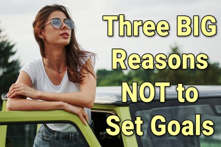 Three BIG Reasons NOT to Set Goals_